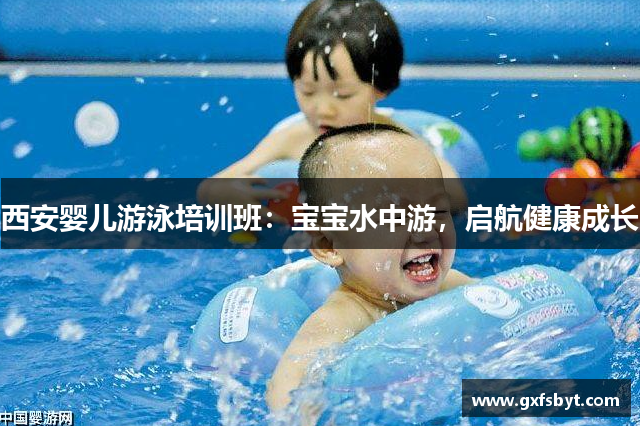 西安婴儿游泳培训班：宝宝水中游，启航健康成长
