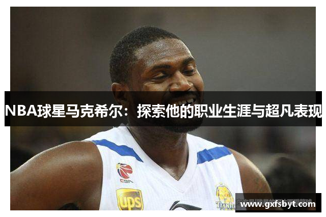 NBA球星马克希尔：探索他的职业生涯与超凡表现