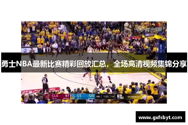 勇士NBA最新比赛精彩回放汇总，全场高清视频集锦分享