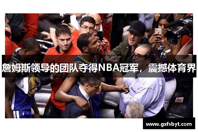 詹姆斯领导的团队夺得NBA冠军，震撼体育界