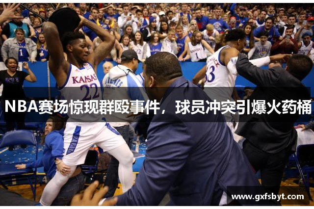 NBA赛场惊现群殴事件，球员冲突引爆火药桶