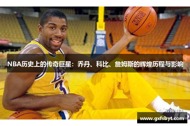 NBA历史上的传奇巨星：乔丹、科比、詹姆斯的辉煌历程与影响