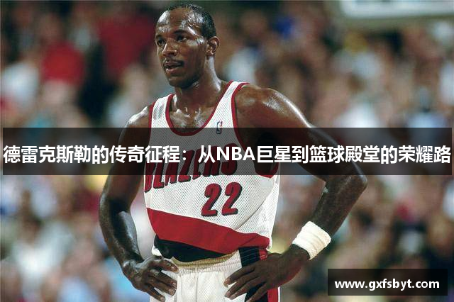 德雷克斯勒的传奇征程：从NBA巨星到篮球殿堂的荣耀路